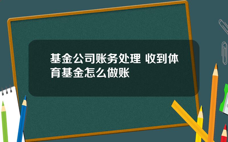 基金公司账务处理 收到体育基金怎么做账